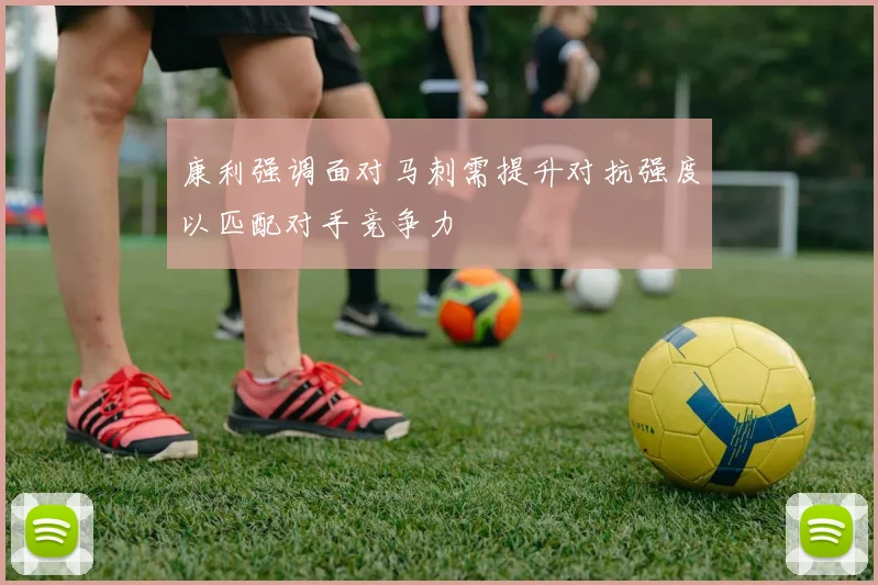 康利强调面对马刺需提升对抗强度以匹配对手竞争力