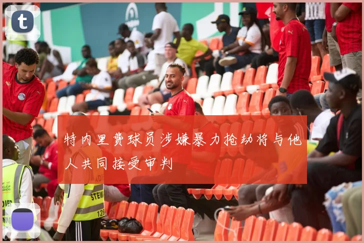 特内里费球员涉嫌暴力抢劫将与他人共同接受审判