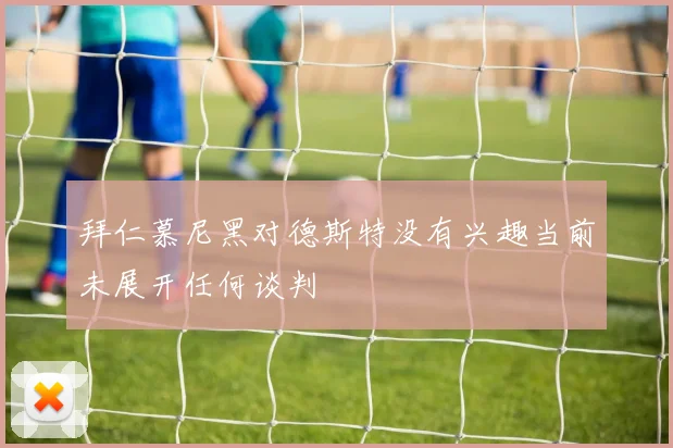 拜仁慕尼黑对德斯特没有兴趣当前未展开任何谈判