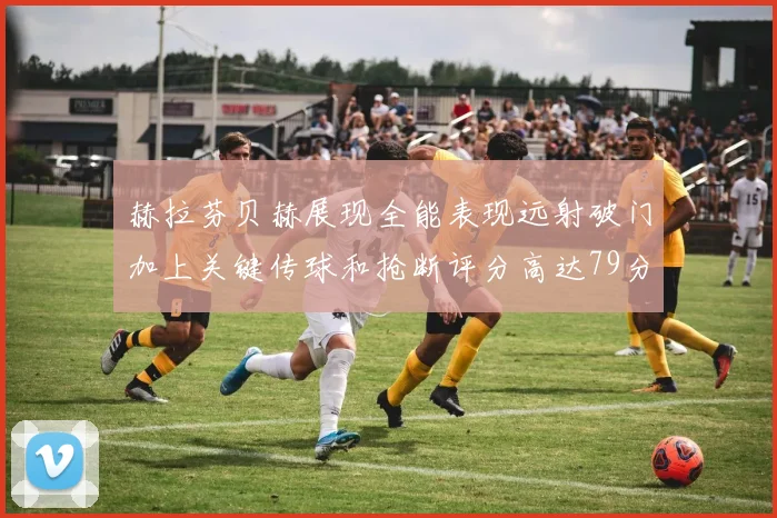 赫拉芬贝赫展现全能表现远射破门加上关键传球和抢断评分高达79分