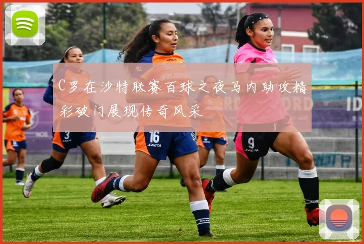 C罗在沙特联赛百球之夜马内助攻精彩破门展现传奇风采